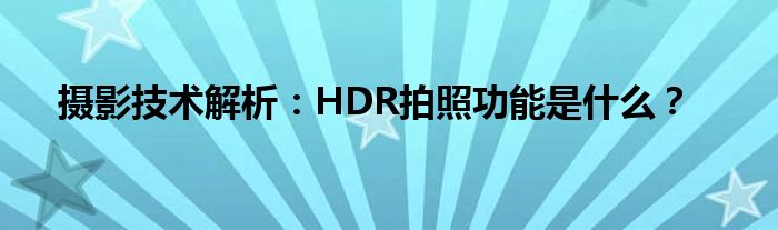 摄影技术解析：HDR拍照功能是什么？