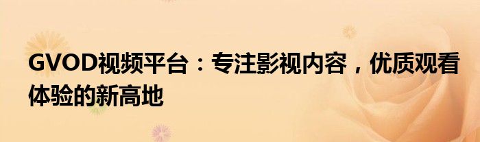 GVOD视频平台：专注影视内容，优质观看体验的新高地
