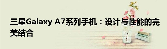 三星Galaxy A7系列手机：设计与性能的完美结合