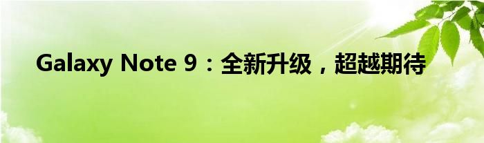 Galaxy Note 9：全新升级，超越期待