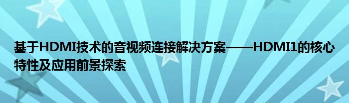 基于HDMI技术的音视频连接解决方案——HDMI1的核心特性及应用前景探索