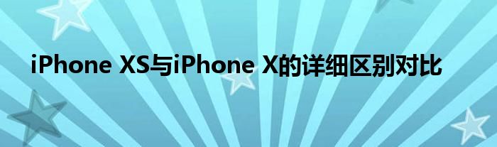 iPhone XS与iPhone X的详细区别对比