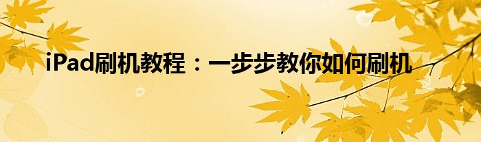 iPad刷机教程：一步步教你如何刷机