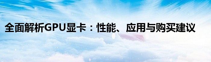 全面解析GPU显卡：性能、应用与购买建议