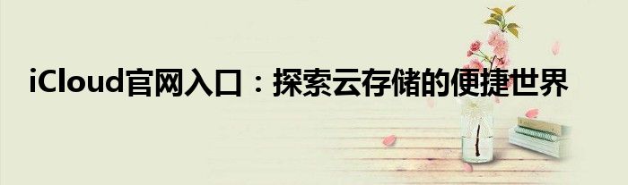 iCloud官网入口：探索云存储的便捷世界