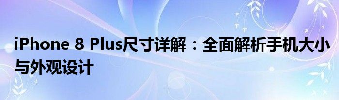 iPhone 8 Plus尺寸详解：全面解析手机大小与外观设计