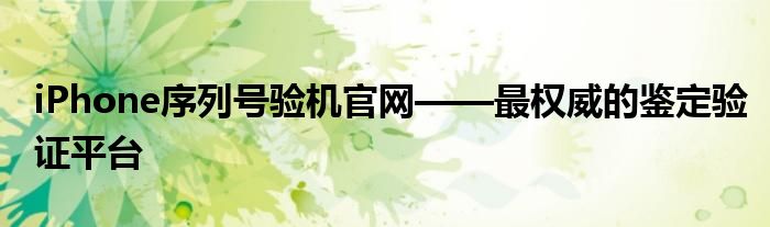 iPhone序列号验机官网——最权威的鉴定验证平台