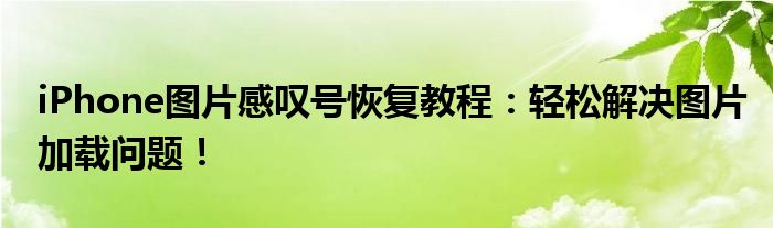 iPhone图片感叹号恢复教程：轻松解决图片加载问题！