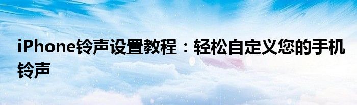 iPhone铃声设置教程：轻松自定义您的手机铃声