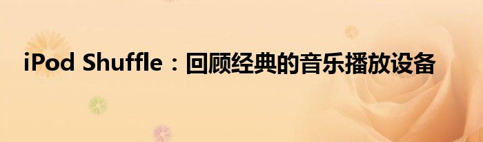 iPod Shuffle：回顾经典的音乐播放设备