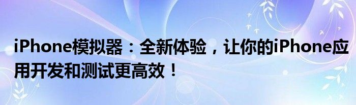 iPhone模拟器：全新体验，让你的iPhone应用开发和测试更高效！