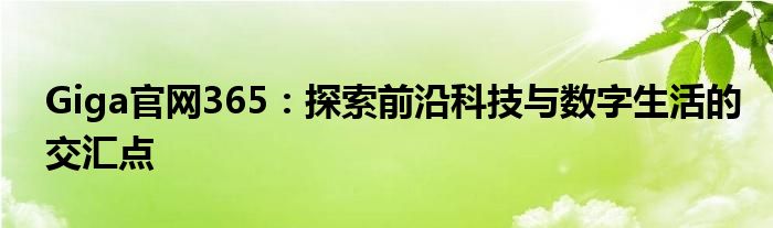 Giga官网365：探索前沿科技与数字生活的交汇点