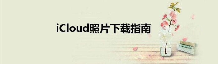 iCloud照片下载指南