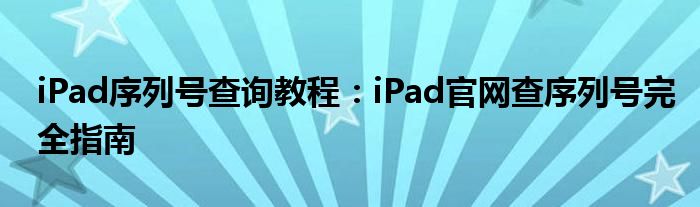 iPad序列号查询教程：iPad官网查序列号完全指南