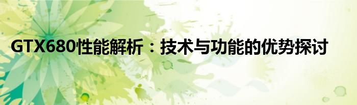 GTX680性能解析：技术与功能的优势探讨