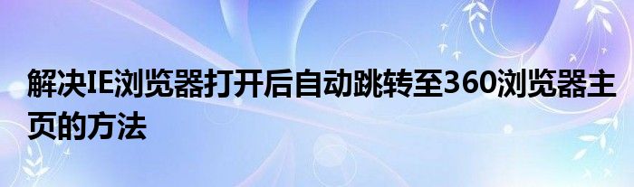 解决IE浏览器打开后自动跳转至360浏览器主页的方法