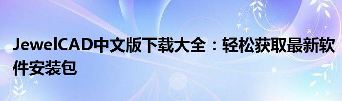 JewelCAD中文版下载大全：轻松获取最新软件安装包