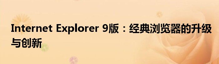 Internet Explorer 9版：经典浏览器的升级与创新