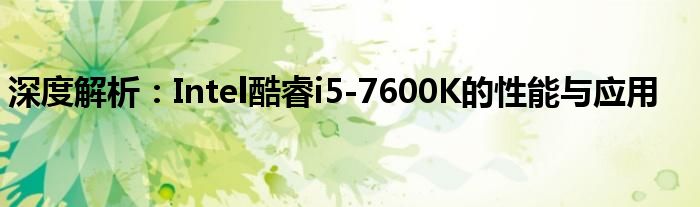 深度解析：Intel酷睿i5-7600K的性能与应用
