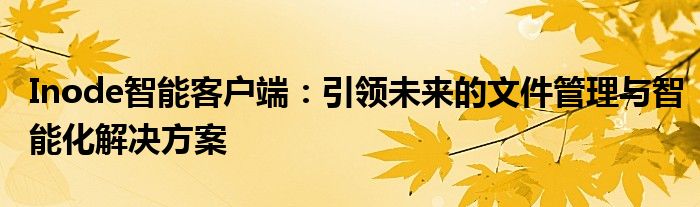 Inode智能客户端：引领未来的文件管理与智能化解决方案