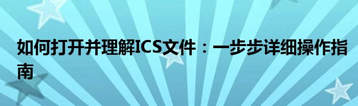 如何打开并理解ICS文件：一步步详细操作指南