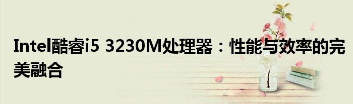 Intel酷睿i5 3230M处理器：性能与效率的完美融合