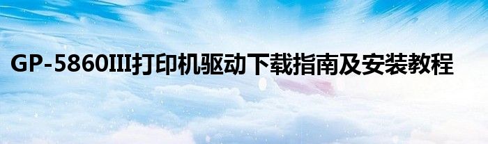 GP-5860III打印机驱动下载指南及安装教程