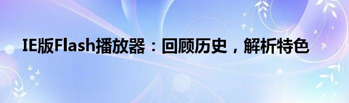 IE版Flash播放器：回顾历史，解析特色