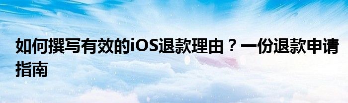 如何撰写有效的iOS退款理由？一份退款申请指南