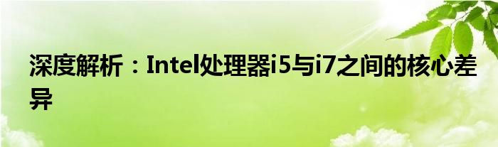 深度解析：Intel处理器i5与i7之间的核心差异