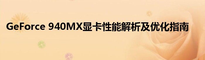 GeForce 940MX显卡性能解析及优化指南