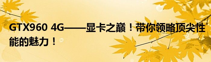 GTX960 4G——显卡之巅！带你领略顶尖性能的魅力！