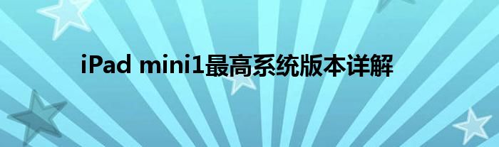iPad mini1最高系统版本详解