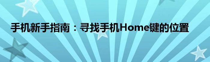 手机新手指南：寻找手机Home键的位置