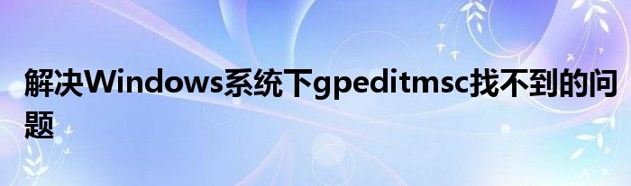 解决Windows系统下gpeditmsc找不到的问题