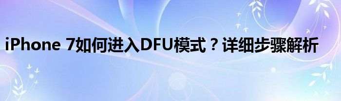 iPhone 7如何进入DFU模式？详细步骤解析