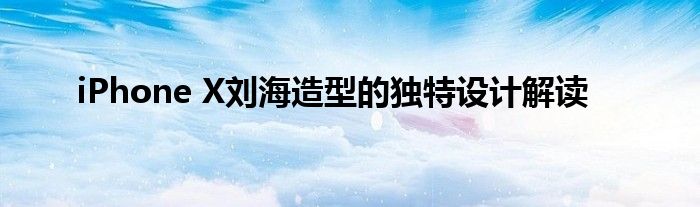 iPhone X刘海造型的独特设计解读