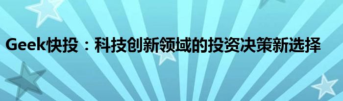 Geek快投：科技创新领域的投资决策新选择
