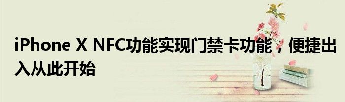 iPhone X NFC功能实现门禁卡功能，便捷出入从此开始