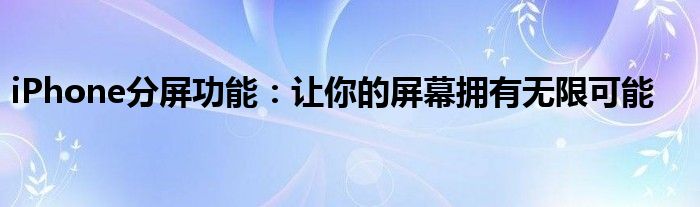 iPhone分屏功能：让你的屏幕拥有无限可能