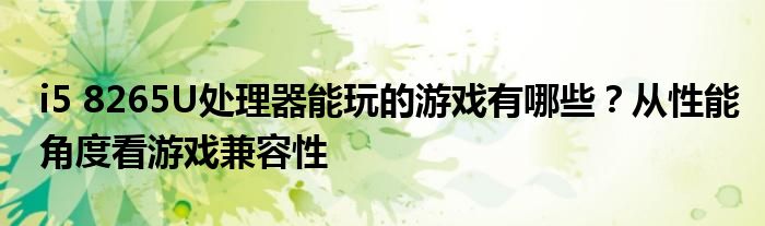 i5 8265U处理器能玩的游戏有哪些？从性能角度看游戏兼容性