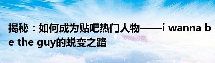 揭秘：如何成为贴吧热门人物——i wanna be the guy的蜕变之路