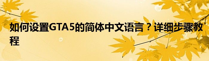 如何设置GTA5的简体中文语言？详细步骤教程