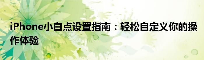 iPhone小白点设置指南：轻松自定义你的操作体验