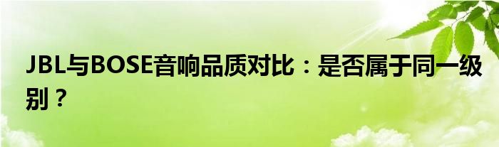 JBL与BOSE音响品质对比：是否属于同一级别？