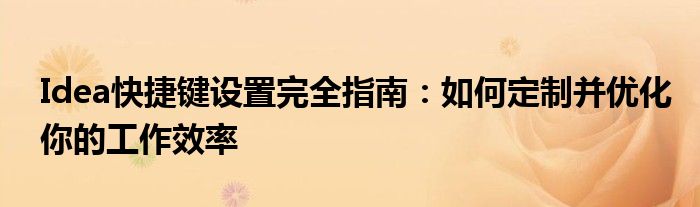 Idea快捷键设置完全指南：如何定制并优化你的工作效率