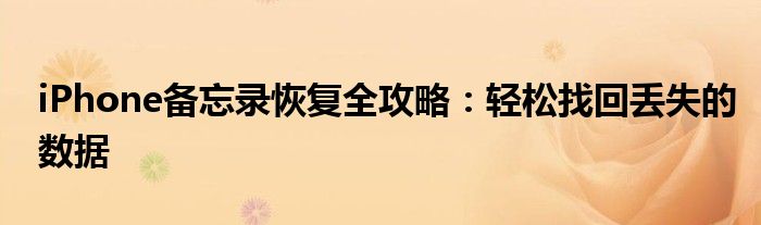 iPhone备忘录恢复全攻略：轻松找回丢失的数据