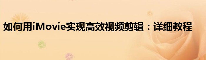 如何用iMovie实现高效视频剪辑：详细教程