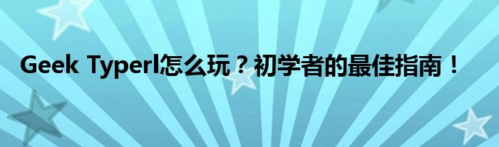 Geek Typerl怎么玩？初学者的最佳指南！