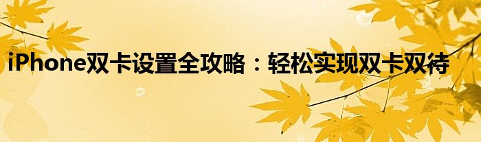 iPhone双卡设置全攻略：轻松实现双卡双待